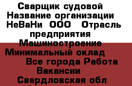 Сварщик судовой › Название организации ­ НеВаНи, ООО › Отрасль предприятия ­ Машиностроение › Минимальный оклад ­ 70 000 - Все города Работа » Вакансии   . Свердловская обл.,Артемовский г.